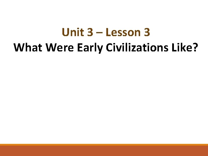 Unit 3 – Lesson 3 What Were Early Civilizations Like? 