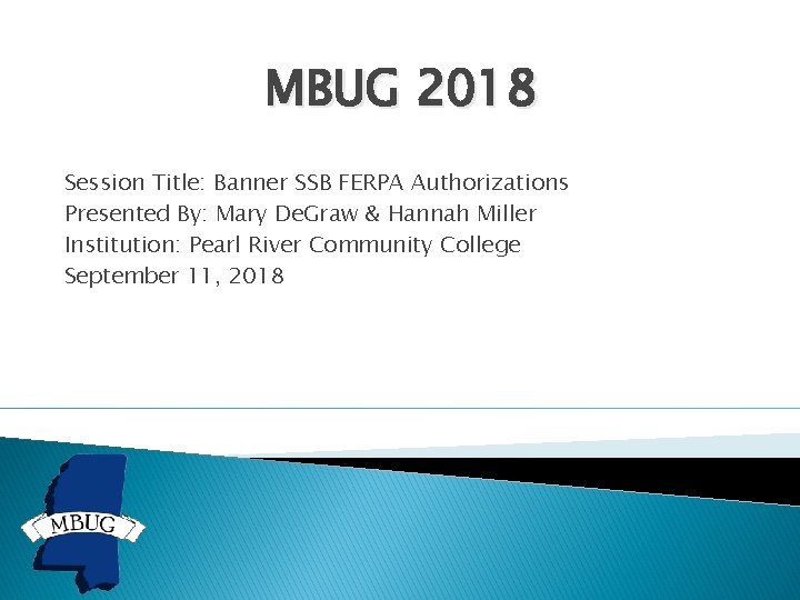 MBUG 2018 Session Title: Banner SSB FERPA Authorizations Presented By: Mary De. Graw &