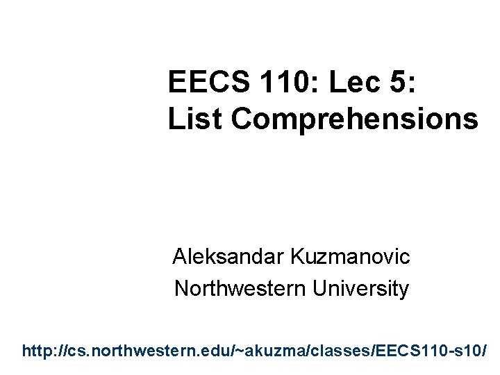 EECS 110: Lec 5: List Comprehensions Aleksandar Kuzmanovic Northwestern University http: //cs. northwestern. edu/~akuzma/classes/EECS