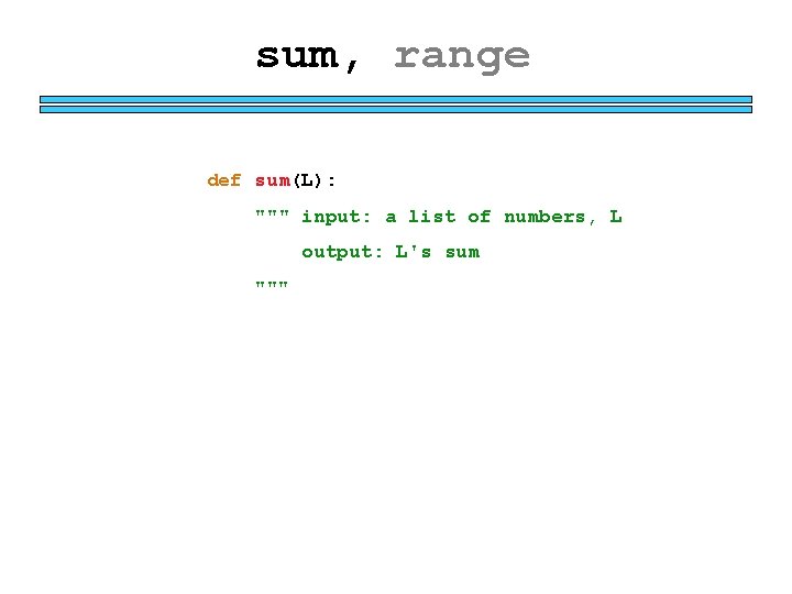 sum, range def sum(L): """ input: a list of numbers, L output: L's sum sum, range def sum(L): """ input: a list of numbers, L output: L's sum