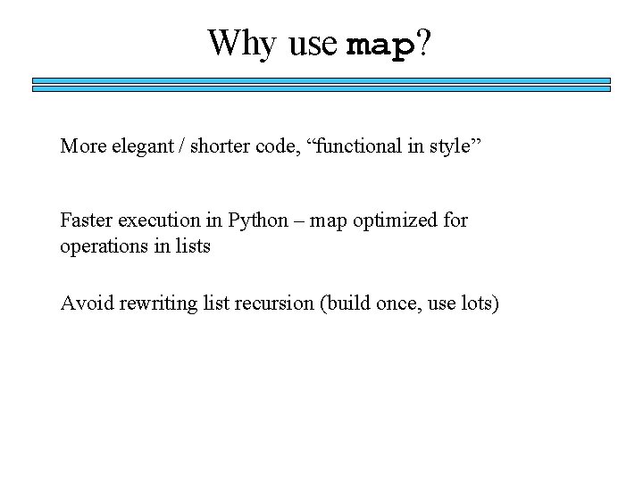 Why use map? More elegant / shorter code, “functional in style” Faster execution in