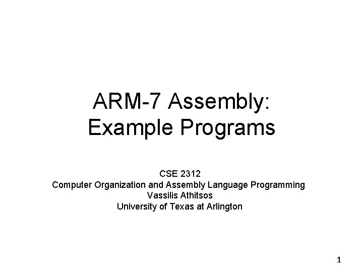 ARM-7 Assembly: Example Programs CSE 2312 Computer Organization and Assembly Language Programming Vassilis Athitsos