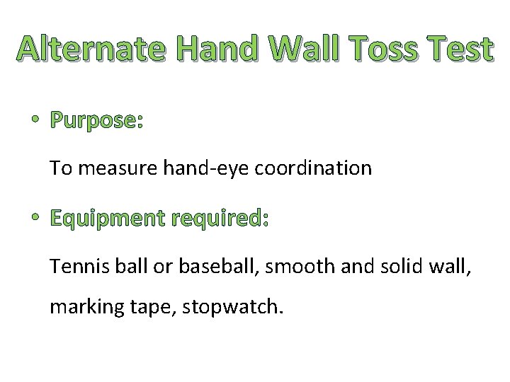 Alternate Hand Wall Toss Test • Purpose: To measure hand-eye coordination • Equipment required: