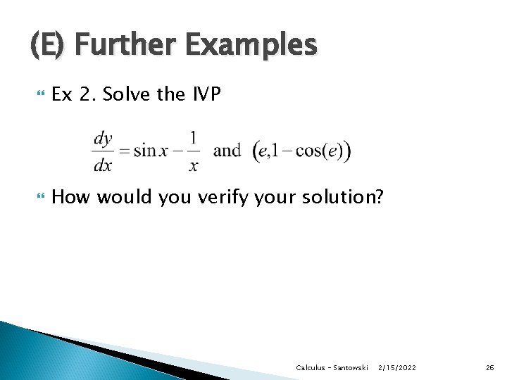 (E) Further Examples Ex 2. Solve the IVP How would you verify your solution?