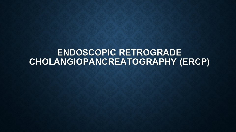 ENDOSCOPIC RETROGRADE CHOLANGIOPANCREATOGRAPHY (ERCP) 