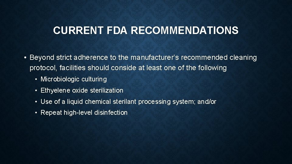 CURRENT FDA RECOMMENDATIONS • Beyond strict adherence to the manufacturer’s recommended cleaning protocol, facilities