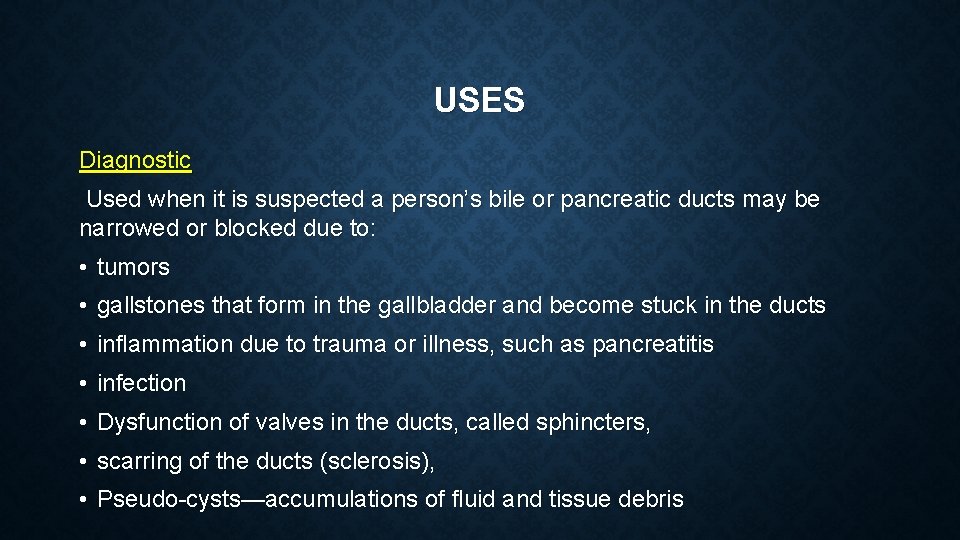 USES Diagnostic Used when it is suspected a person’s bile or pancreatic ducts may