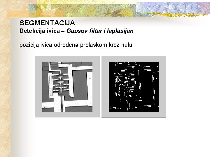 SEGMENTACIJA Detekcija ivica – Gausov filtar i laplasijan pozicija ivica određena prolaskom kroz nulu