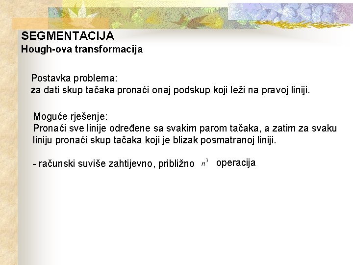 SEGMENTACIJA Hough-ova transformacija Postavka problema: za dati skup tačaka pronaći onaj podskup koji leži