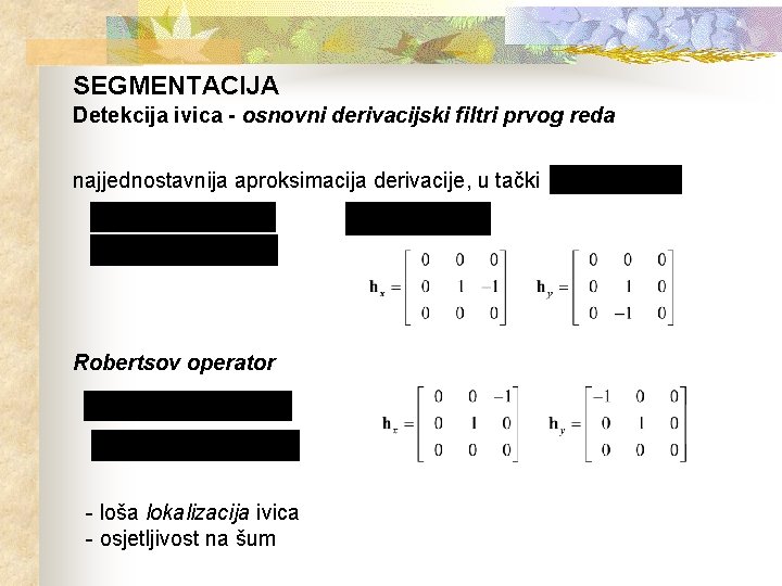 SEGMENTACIJA Detekcija ivica - osnovni derivacijski filtri prvog reda najjednostavnija aproksimacija derivacije, u tački