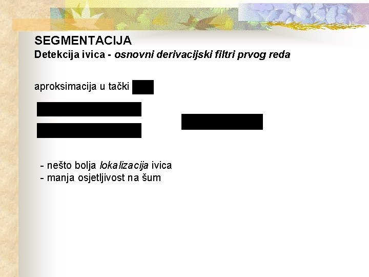 SEGMENTACIJA Detekcija ivica - osnovni derivacijski filtri prvog reda aproksimacija u tački - nešto