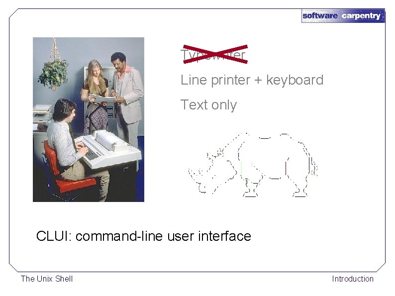 Typewriter Line printer + keyboard Text only CLUI: command-line user interface The Unix Shell