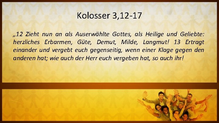 Kolosser 3, 12 -17 „ 12 Zieht nun an als Auserwählte Gottes, als Heilige