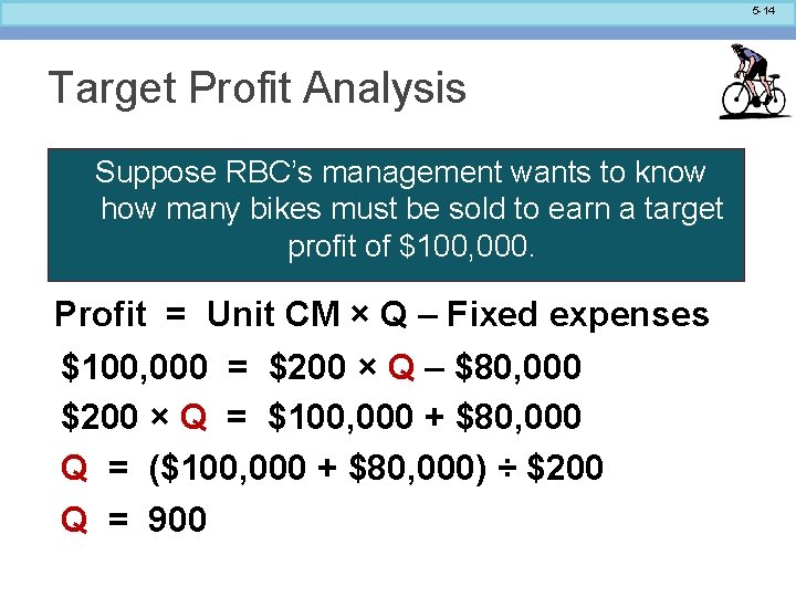 5 -14 Target Profit Analysis Suppose RBC’s management wants to know how many bikes