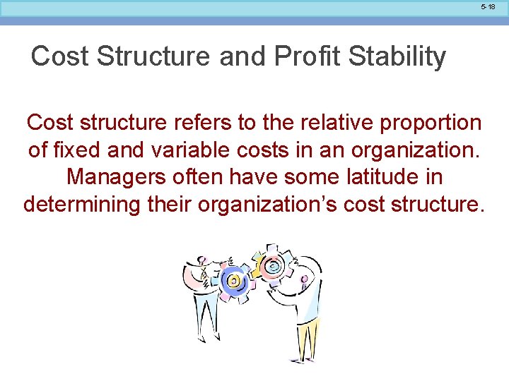 5 -18 Cost Structure and Profit Stability Cost structure refers to the relative proportion