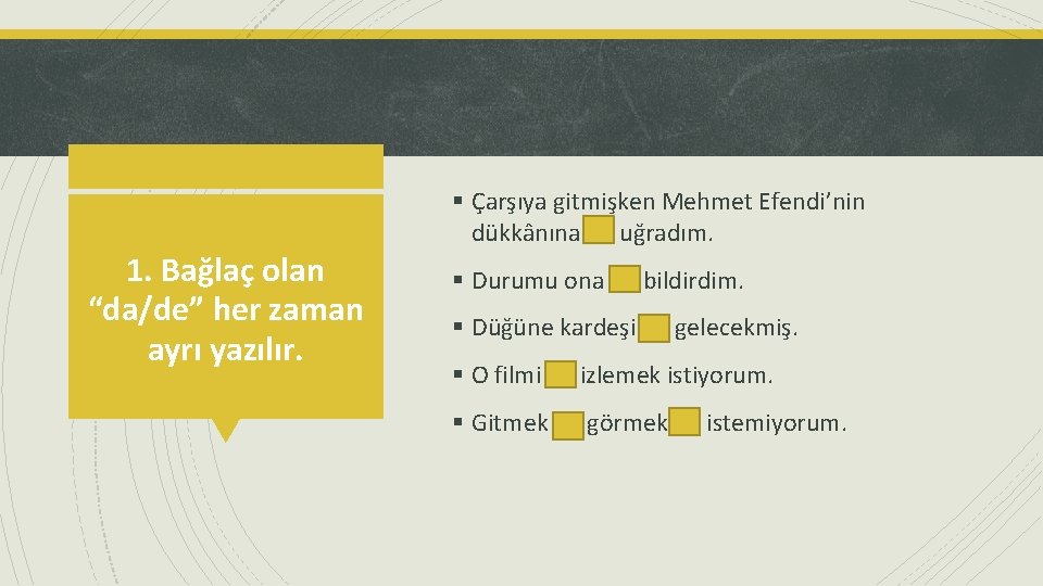 1. Bağlaç olan “da/de” her zaman ayrı yazılır. § Çarşıya gitmişken Mehmet Efendi’nin dükkânına