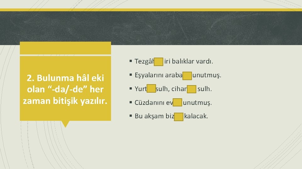 § Tezgâhta iri balıklar vardı. 2. Bulunma hâl eki olan “-da/-de” her zaman bitişik