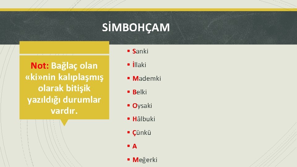 SİMBOHÇAM § Sanki Not: Bağlaç olan «ki» nin kalıplaşmış olarak bitişik yazıldığı durumlar vardır.