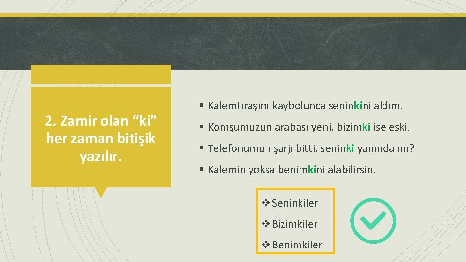 2. Zamir olan “ki” her zaman bitişik yazılır. § Kalemtıraşım kaybolunca seninkini aldım. §