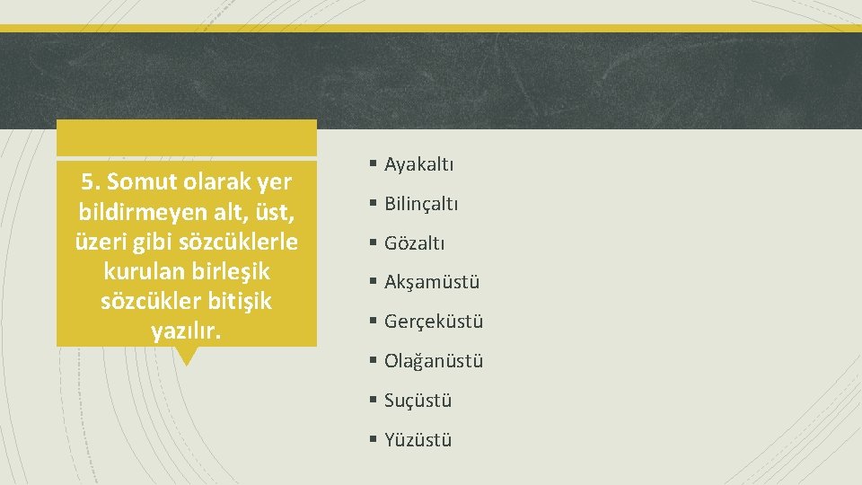 5. Somut olarak yer bildirmeyen alt, üst, üzeri gibi sözcüklerle kurulan birleşik sözcükler bitişik