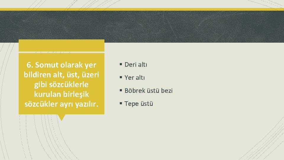 6. Somut olarak yer bildiren alt, üst, üzeri gibi sözcüklerle kurulan birleşik sözcükler ayrı