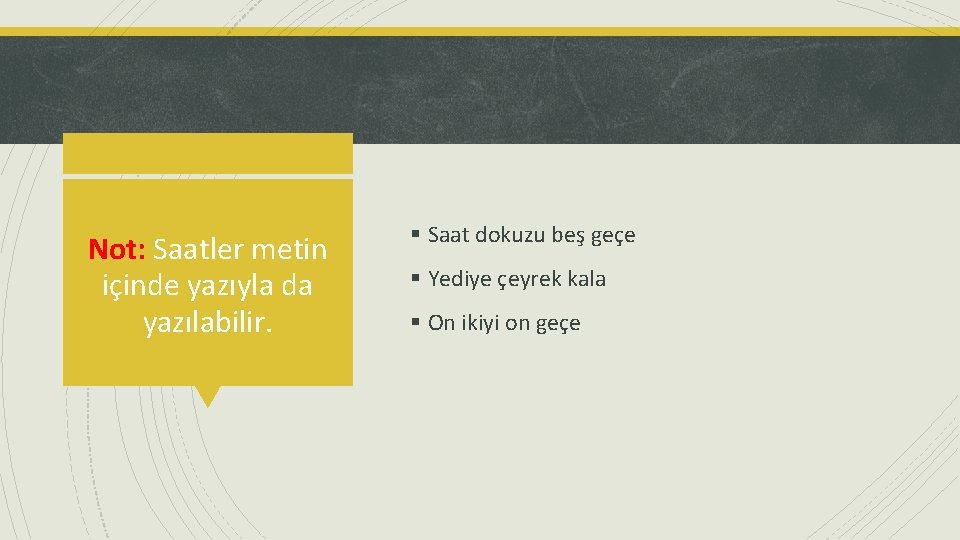 Not: Saatler metin içinde yazıyla da yazılabilir. § Saat dokuzu beş geçe § Yediye