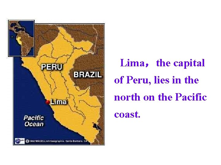 Lima，the capital of Peru, lies in the north on the Pacific coast. 