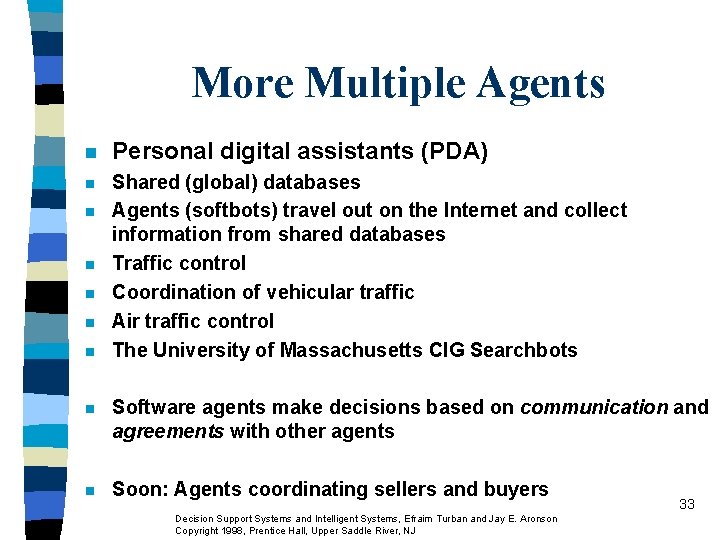 More Multiple Agents n Personal digital assistants (PDA) n Shared (global) databases Agents (softbots) More Multiple Agents n Personal digital assistants (PDA) n Shared (global) databases Agents (softbots)