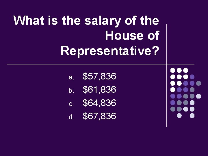 What is the salary of the House of Representative? a. b. c. d. $57,