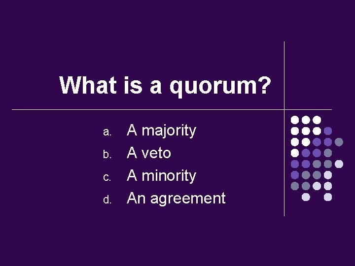 What is a quorum? a. b. c. d. A majority A veto A minority