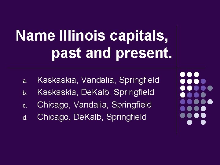 Name Illinois capitals, past and present. a. b. c. d. Kaskaskia, Vandalia, Springfield Kaskaskia,