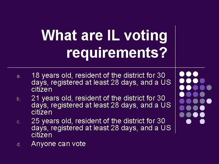 What are IL voting requirements? a. b. c. d. 18 years old, resident of