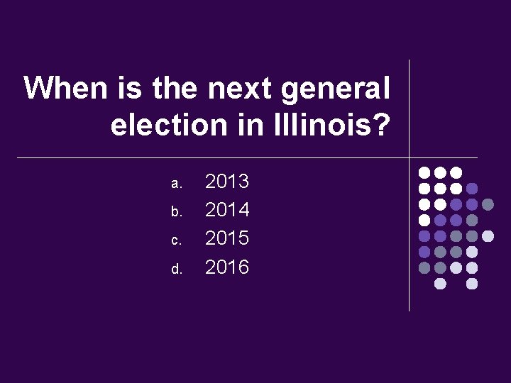 When is the next general election in Illinois? a. b. c. d. 2013 2014