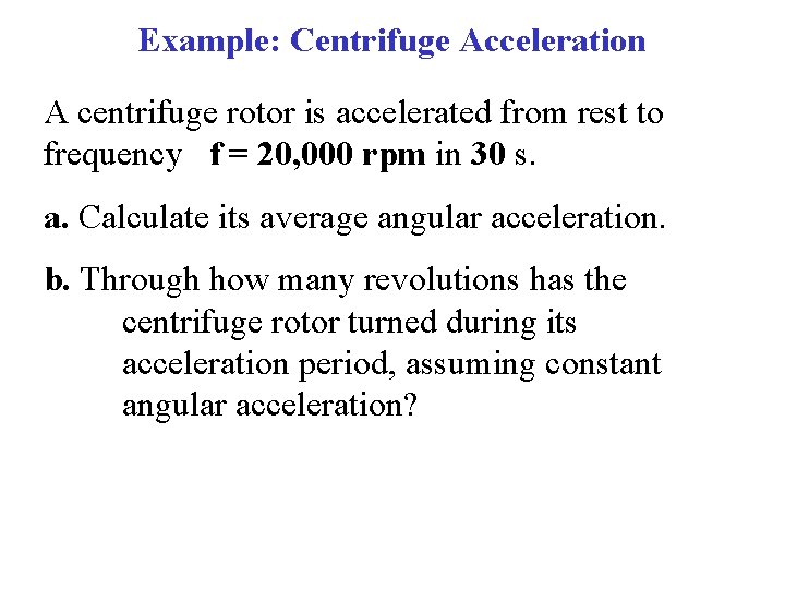 Example: Centrifuge Acceleration A centrifuge rotor is accelerated from rest to frequency f =