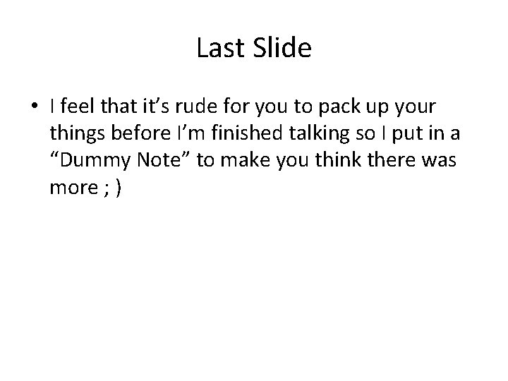 Last Slide • I feel that it’s rude for you to pack up your