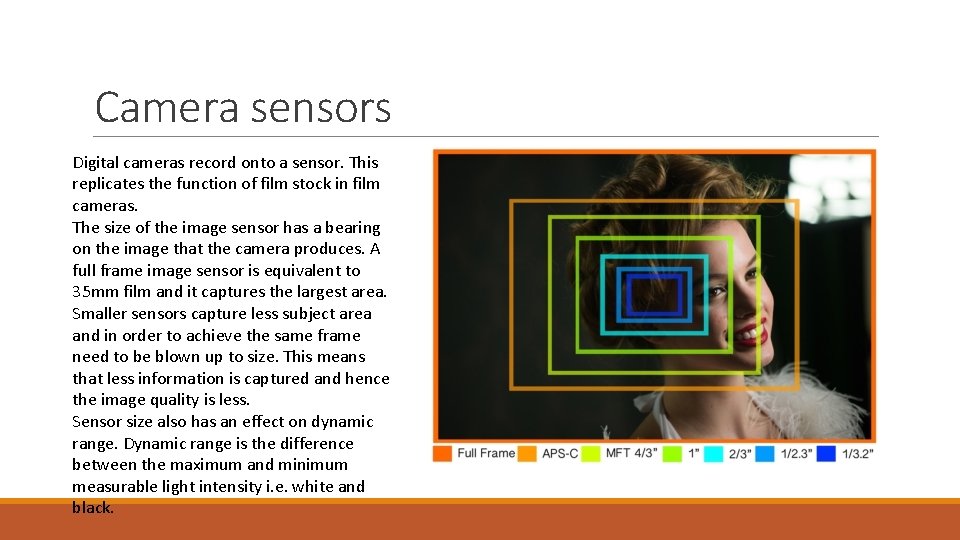 Camera sensors Digital cameras record onto a sensor. This replicates the function of film