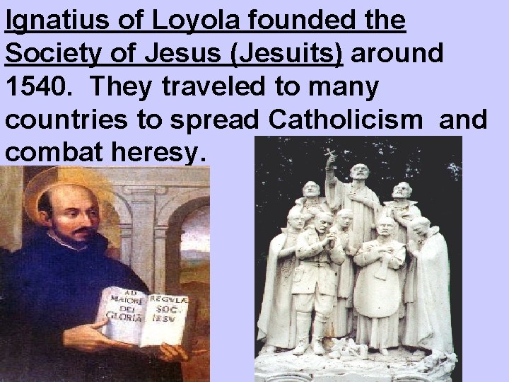 Ignatius of Loyola founded the Society of Jesus (Jesuits) around 1540. They traveled to