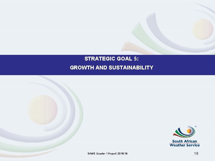 STRATEGIC GOAL 5: GROWTH AND SUSTAINABILITY SAWS Quarter 1 Report 2018/19 18 