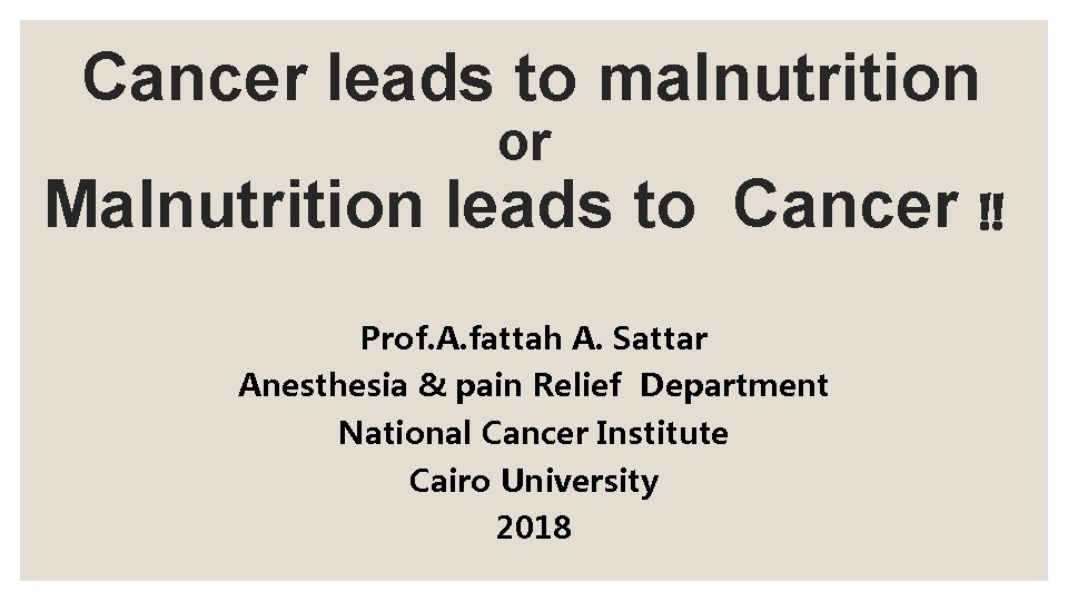 Cancer leads to malnutrition or Malnutrition leads to Cancer !! Prof. A. fattah A.