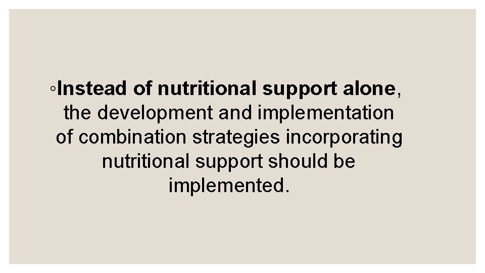 ◦Instead of nutritional support alone, the development and implementation of combination strategies incorporating nutritional