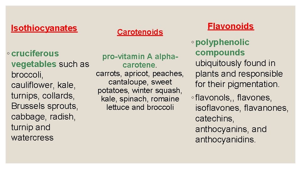 Isothiocyanates Carotenoids Flavonoids ◦ polyphenolic compounds ◦ cruciferous pro-vitamin A alphaubiquitously found in vegetables