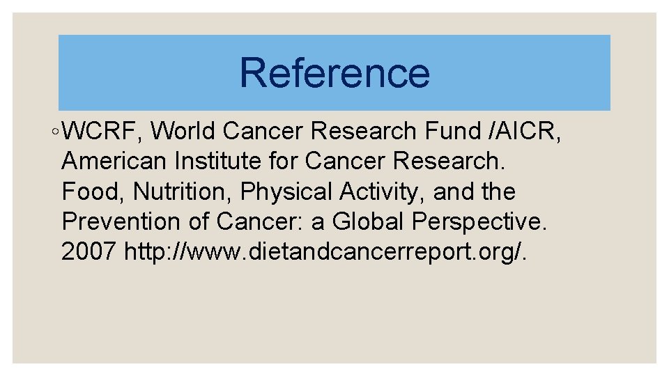 Reference ◦ WCRF, World Cancer Research Fund /AICR, American Institute for Cancer Research. Food,