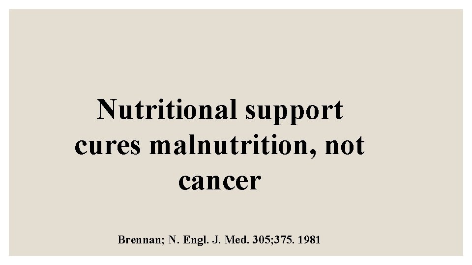 Nutritional support cures malnutrition, not cancer Brennan; N. Engl. J. Med. 305; 375. 1981