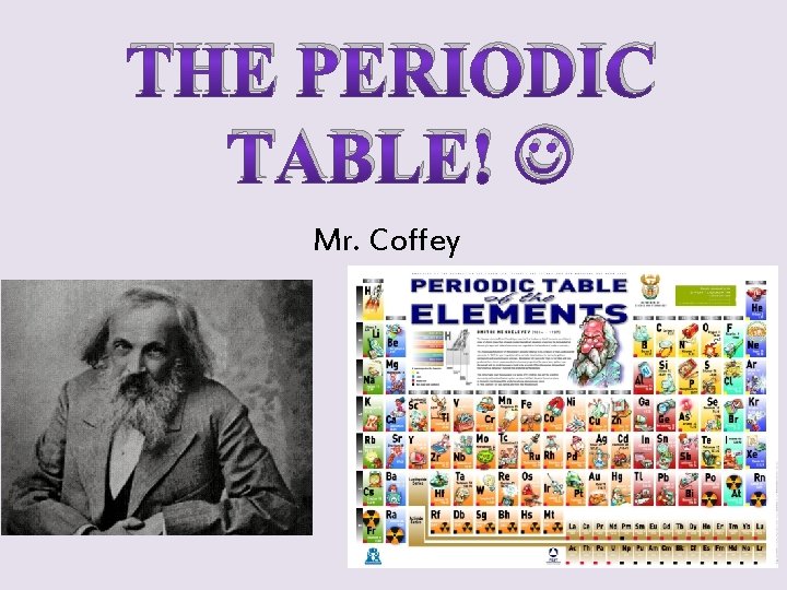 THE PERIODIC TABLE! Mr. Coffey 