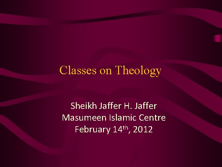 Classes on Theology Sheikh Jaffer H. Jaffer Masumeen Islamic Centre February 14 th, 2012