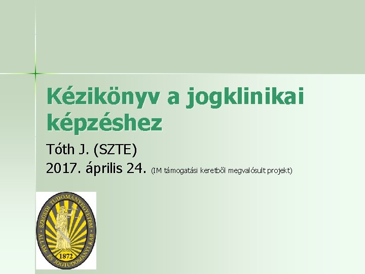 Kézikönyv a jogklinikai képzéshez Tóth J. (SZTE) 2017. április 24. (IM támogatási keretből megvalósult