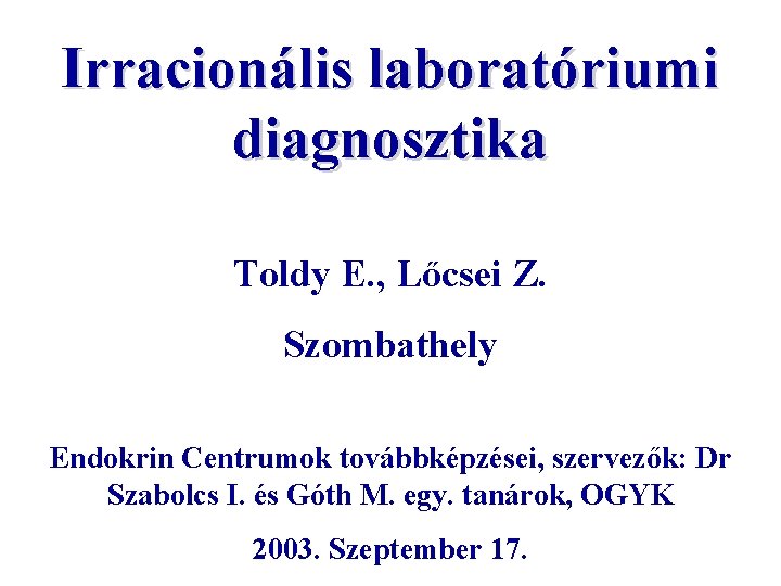 Irracionális laboratóriumi diagnosztika Toldy E. , Lőcsei Z. Szombathely Endokrin Centrumok továbbképzései, szervezők: Dr