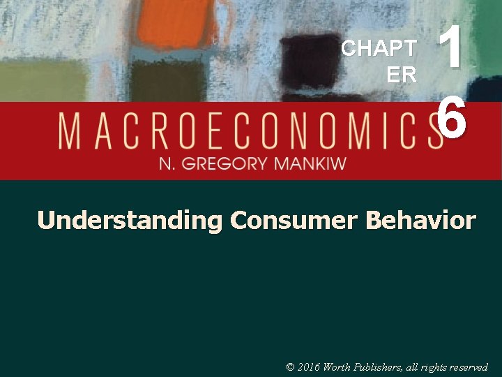 CHAPT ER 1 6 Understanding Consumer Behavior © 2016 Worth Publishers, all rights reserved