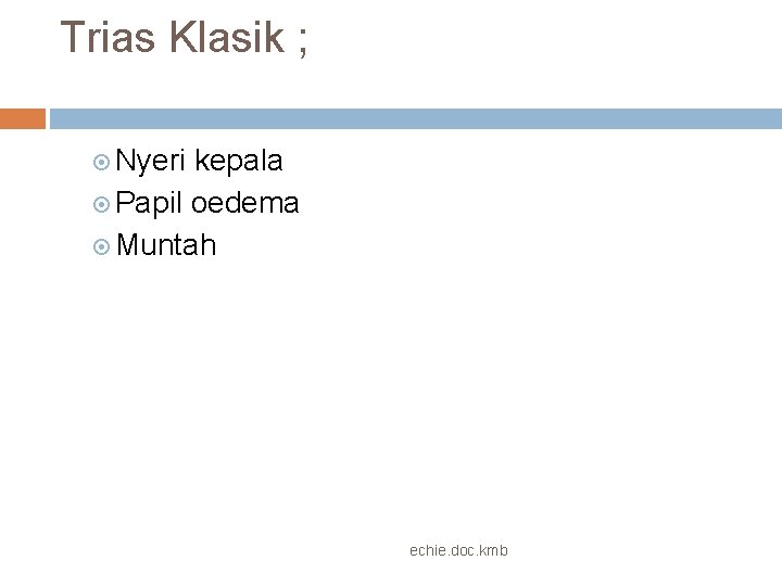 Trias Klasik ; Nyeri kepala Papil oedema Muntah echie. doc. kmb 