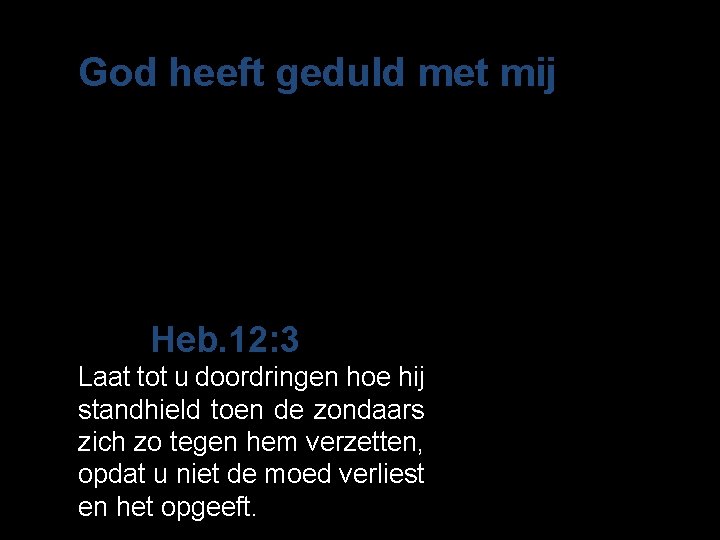 God heeft geduld met mij Heb. 12: 3 Laat tot u doordringen hoe hij